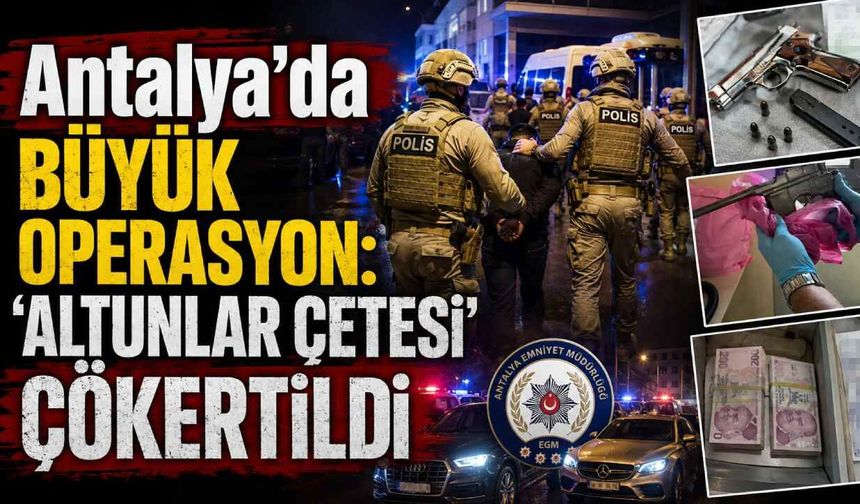 Antalya’da büyük operasyon: 'Altunlar çetesi' çökertildi