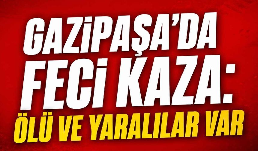 Gazipaşa'da feci kaza: Ölü ve yaralılar var
