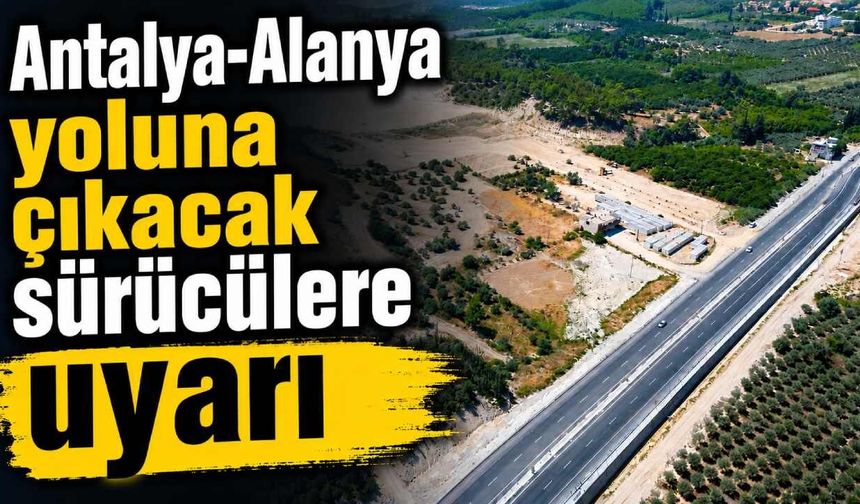 Antalya-Alanya yoluna çıkacak sürücülere uyarı