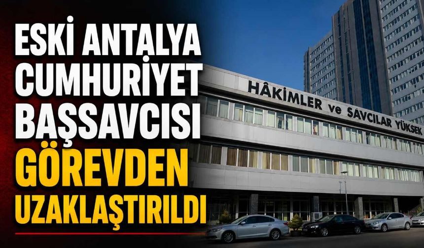 Eski Antalya Cumhuriyet Başsavcısı görevden uzaklaştırıldı