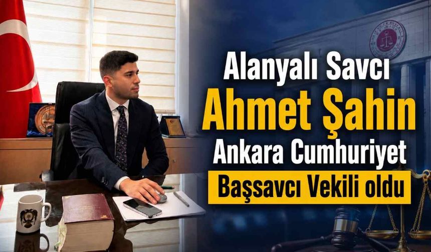 Alanyalı Savcı Ahmet Şahin Ankara Cumhuriyet Başsavcı Vekili oldu
