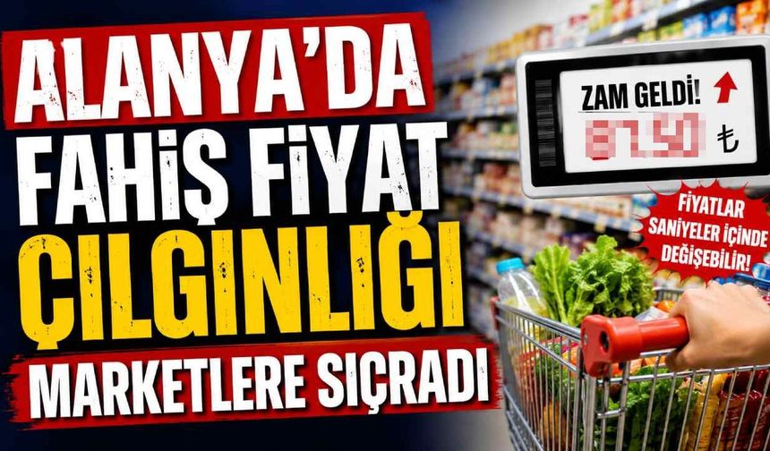 Alanya'da fahiş fiyat çılgınlığı marketlere sıçradı
