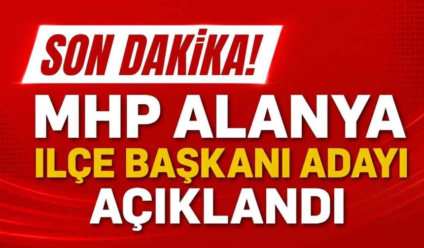 Son Dakika! MHP Alanya İlçe Başkan adayı açıklandı