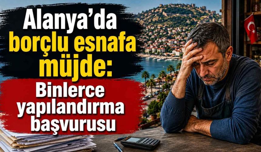 Alanya'da borçlu esnafa müjde: Binlerce yapılandırma başvurusu
