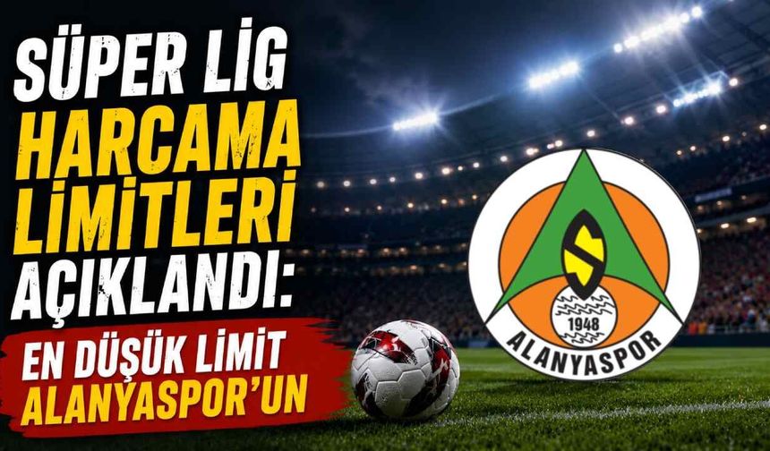 Süper Lig harcama limitleri açıklandı: En düşük limit Alanyaspor'un