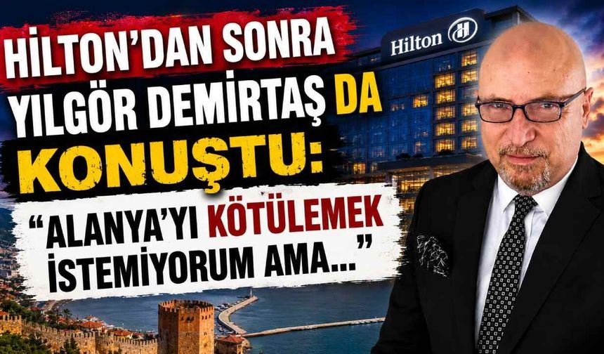 Hilton'dan sonra Yılgör Demirtaş da konuştu: "Alanya'yı kötülemek istemiyorum ama..."