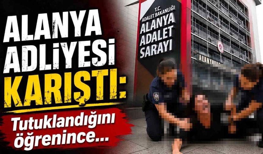 Alanya adliyesi karıştı: Tutuklandığını öğrenince...