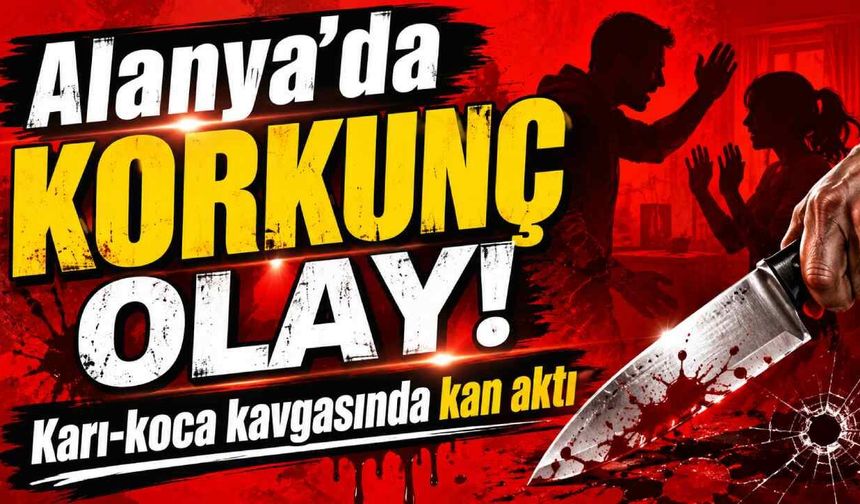 Alanya'da korkunç olay! Karı-koca kavgasında kan aktı