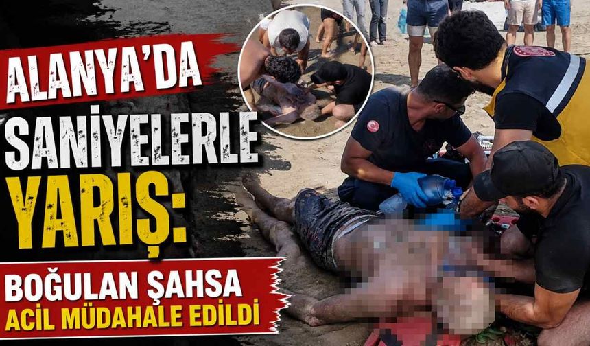 Alanya'da saniyelerle yarış: Boğulan şahsa acil müdahale edildi