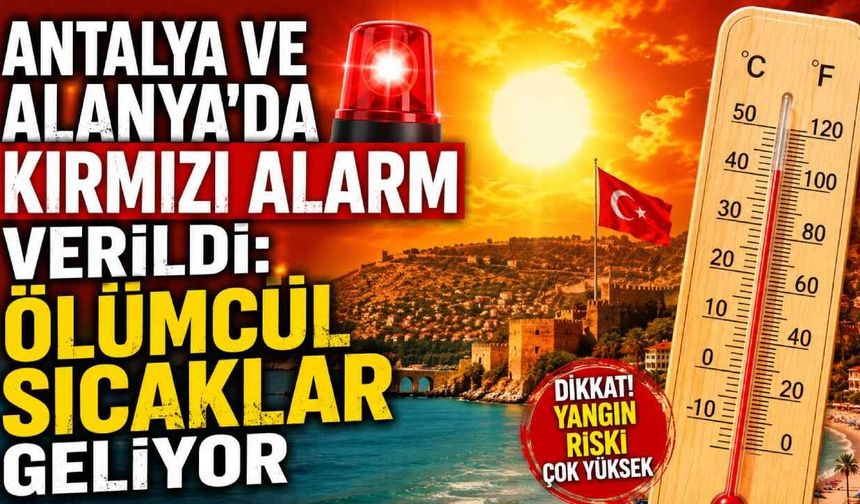Antalya ve Alanya'da kırmızı alarm verildi: Ölümcül sıcaklar geliyor