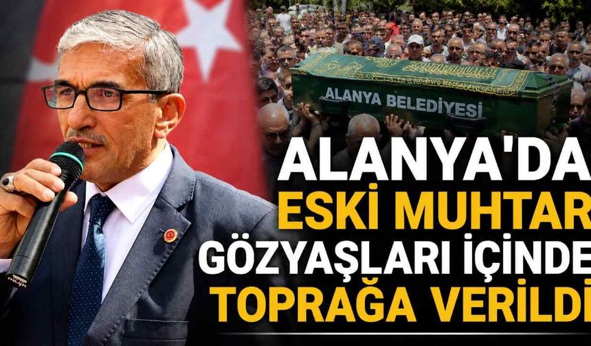 Alanya'da eski muhtar gözyaşları içinde toprağa verildi
