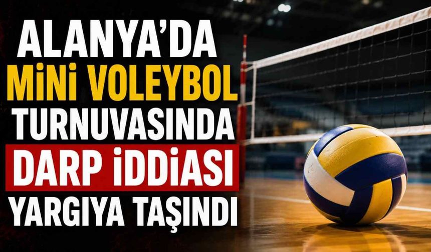 Alanya'da mini voleybol turnuvasında darp iddiası yargıya taşındı