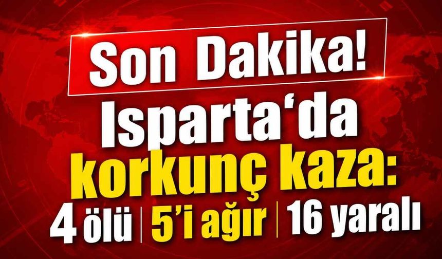 Son Dakika! Isparta'da korkunç kaza: 4 ölü 5'i ağır 16 yaralı