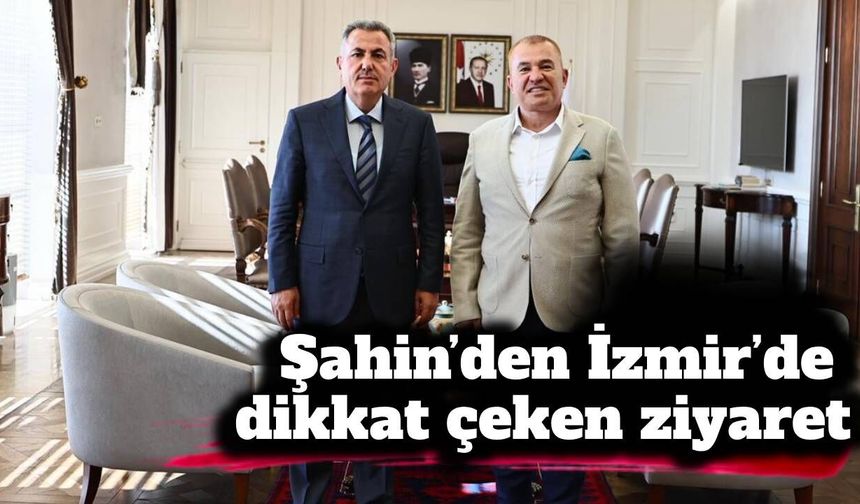 Şahin’den İzmir’de dikkat çeken ziyaret