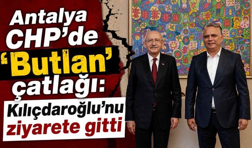 Antalya CHP'de 'Butlan' çatlağı: Kılıçdaroğlu'nu ziyarete gitti