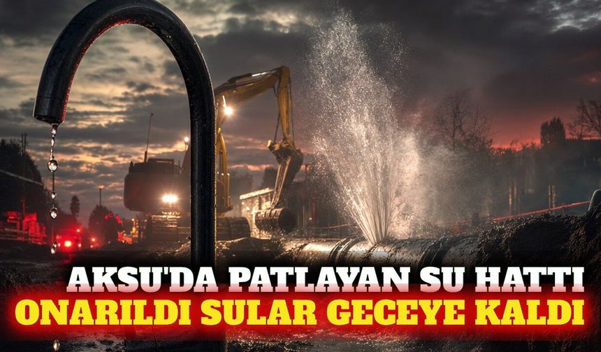 Aksu'da patlayan su hattı onarıldı, sular gece gelecek