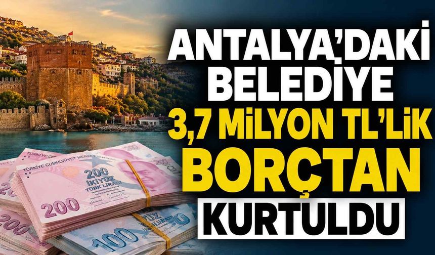 Antalya'daki belediye 3,7 milyon TL'lik borçtan kurtuldu