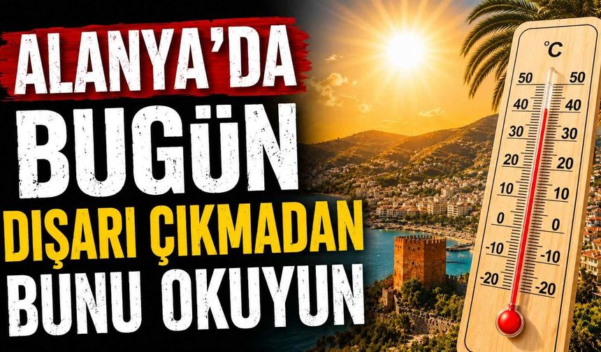 Alanya'da bugün dışarı çıkmadan bunu okuyun
