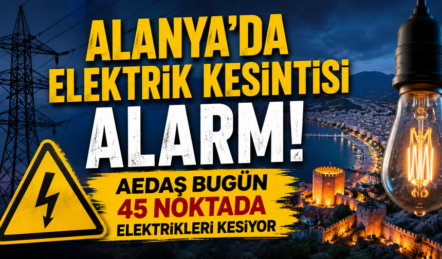 Alanya'da elektrik kesintisi alarmı: AEDAŞ bugün 45 noktada elektrikleri kesiyor