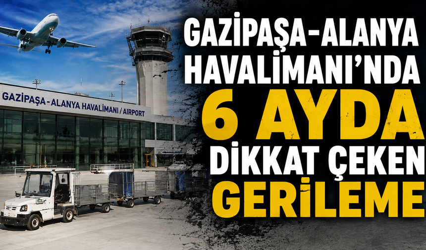 Gazipaşa-Alanya Havalimanı'nda 6 ayda dikkat çeken gerileme