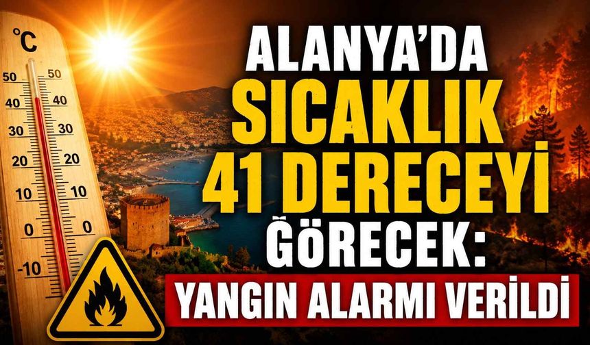Alanya'da sıcaklık 41 dereceyi görecek: Yangın alarmı verildi