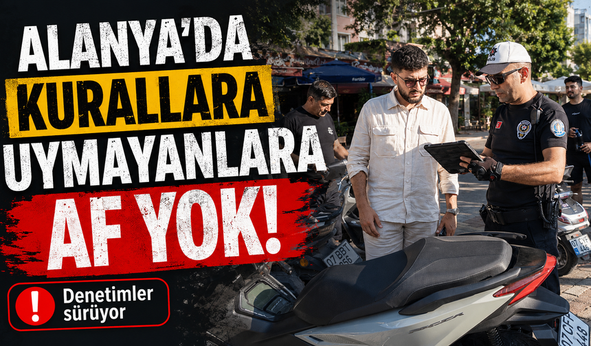 Alanya’da kurallara uymayanlara af yok!