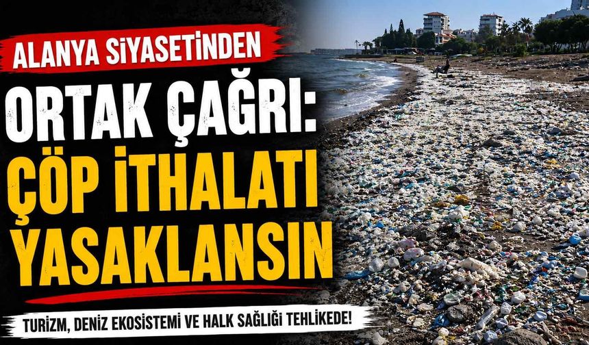 Alanya siyasetinden ortak çağrı: Çöp ithalatı yasaklansın