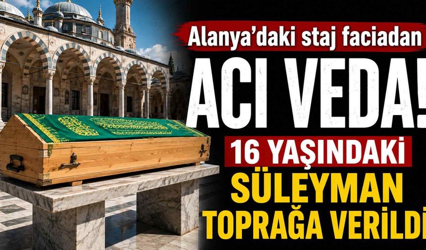 Alanya'daki staj faciadan acı veda! 16 yaşındaki Süleyman toprağa verildi