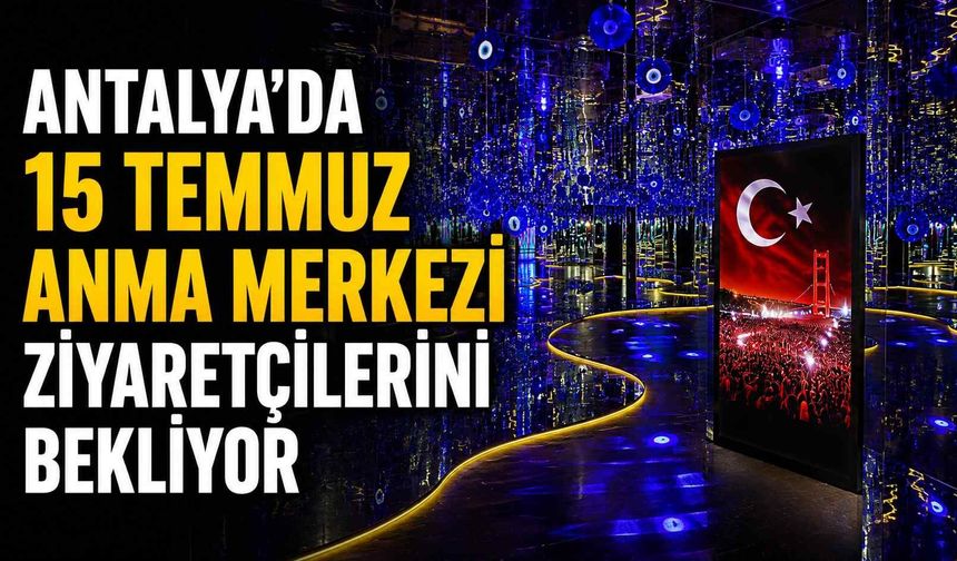 Antalya'da 15 Temmuz Anma Merkezi ziyaretçilerini bekliyor