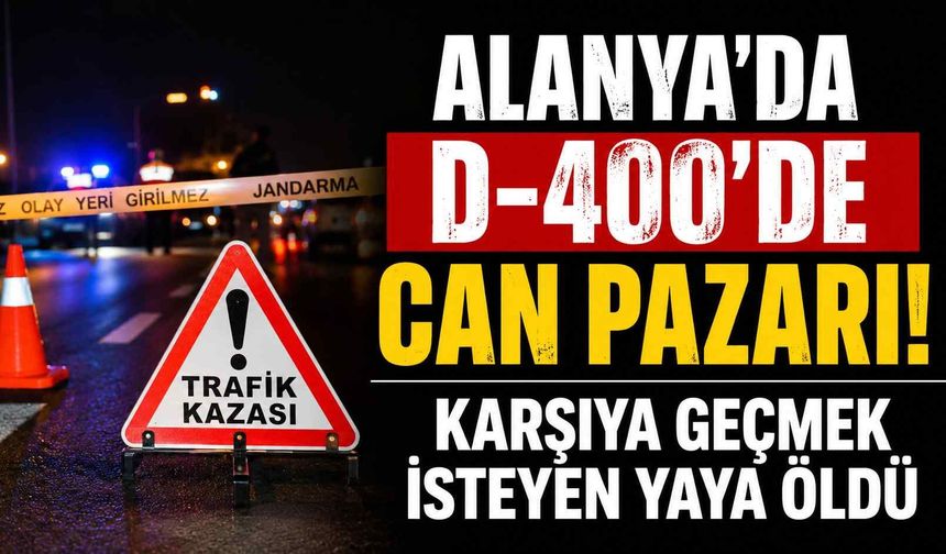 Alanya'da D-400'de can pazarı! Karşıya geçmek isteyen yaya öldü