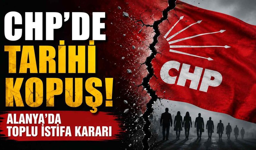 CHP'de tarihi kopuş! Alanya'da toplu istifa kararı