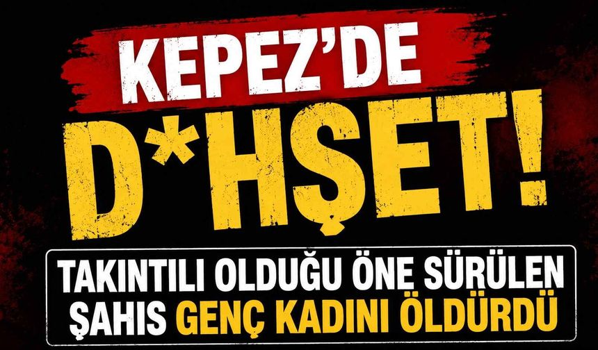Kepez'de d*hşet! Takıntılı olduğu öne sürülen şahıs, genç kadını öldürdü