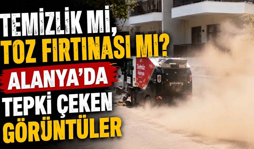 Temizlik mi, toz fırtınası mı? Alanya'da tepki çeken görüntüler
