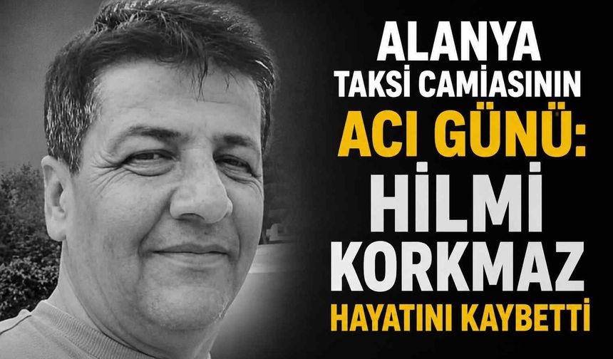 Alanya taksi camiasının acı günü: Hilmi Korkmaz hayatını kaybetti