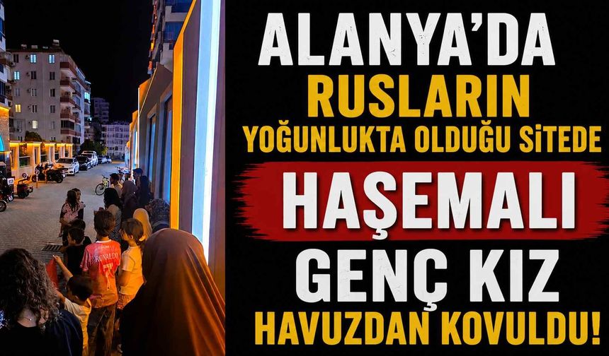 Alanya'da Rusların yoğunlukta olduğu sitede haşemalı genç kız havuzdan kovuldu iddiası!