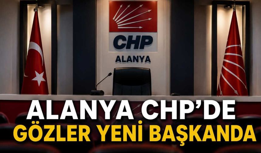 Alanya CHP İlçe Başkanlığı İçin Değerlendirme Sürüyor