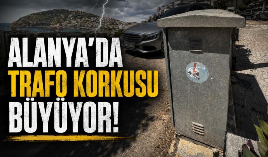 Alanya'da trafo korkusu büyüyor!