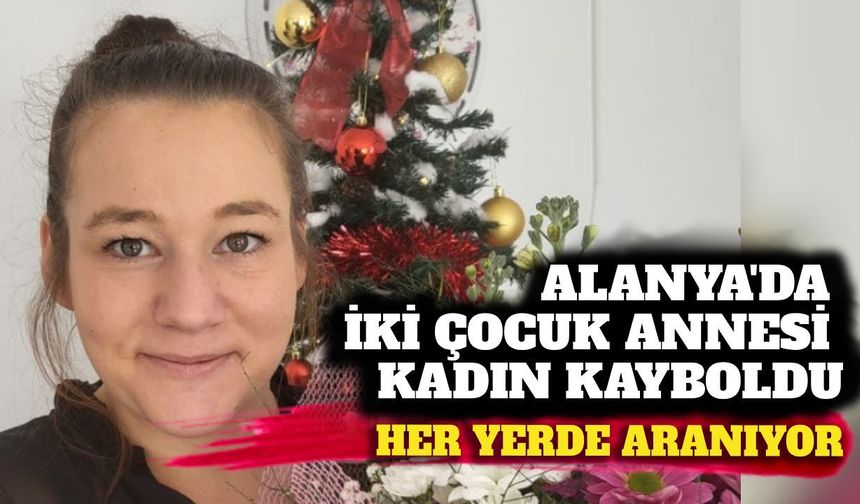 Alanya'da 33 Yaşındaki İki Çocuk Annesi 16 Gündür Kayıp