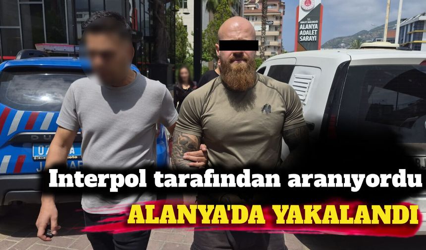 Interpol tarafından aranan Alman, Alanya’da yakalandı
