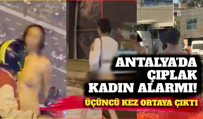 Antalya'da çıplak kadın alarmı! Üçüncü kez ortaya çıktı