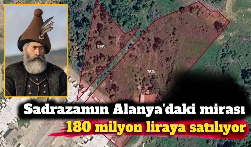 Sadrazamın Alanya'daki mirası 180 milyon liraya satılıyor
