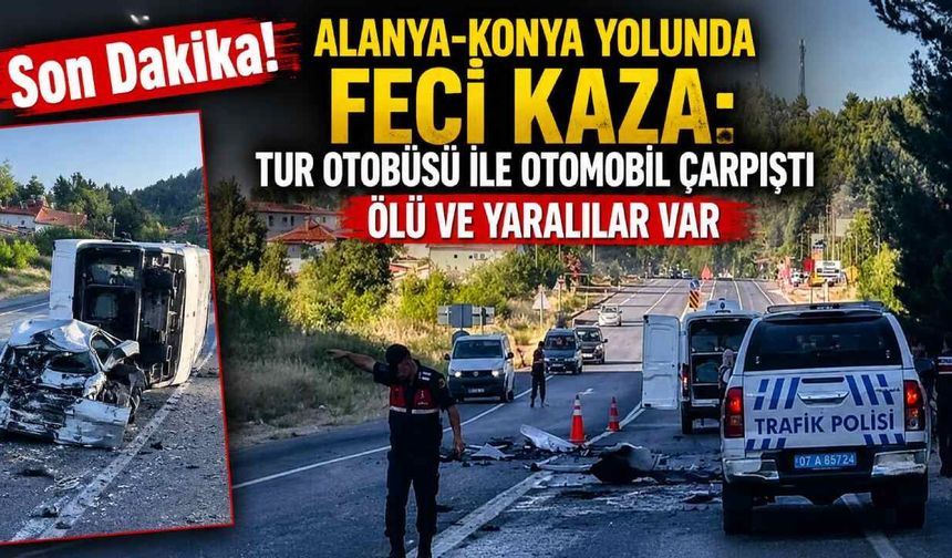 Alanya-Konya yolunda feci kaza: Tur otobüsü ile otomobil çarpıştı ölü ve yaralılar var