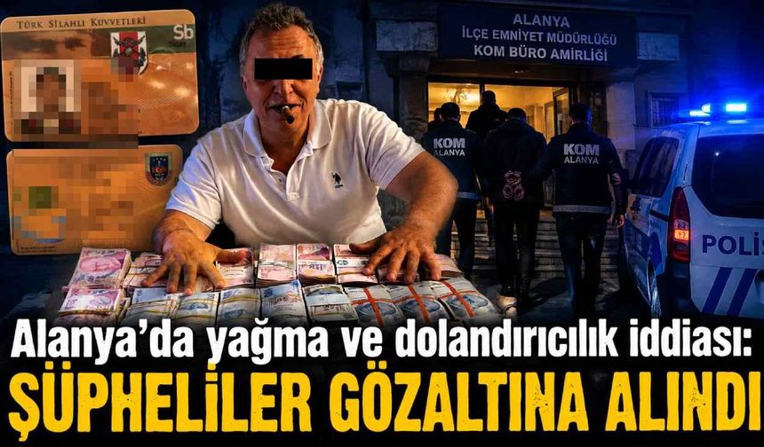 Alanya'da yağma ve dolandırıcılık iddiası: Şüpheliler gözaltına alındı