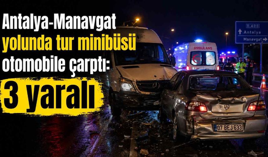 Antalya-Manavgat yolunda tur minibüsü otomobile çarptı: 3 yaralı