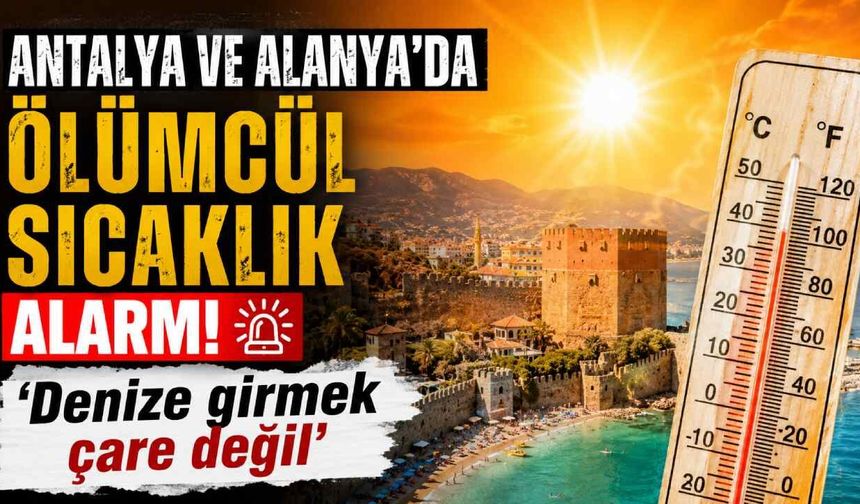 Antalya ve Alanya'da ölümcül sıcaklık alarmı: 'Denize girmek çare değil'