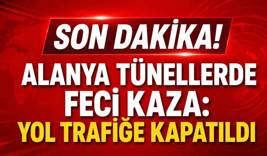 Son Dakika! Alanya tünellerde feci kaza: Yol trafiğe kapatıldı