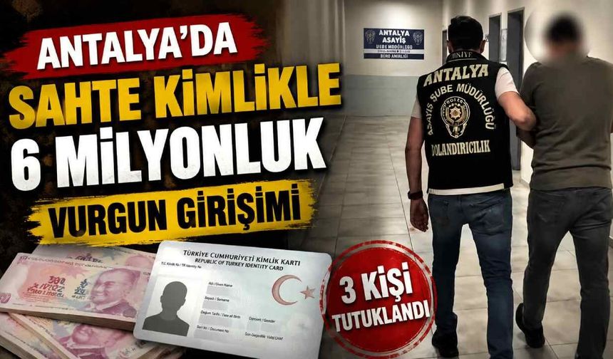 Antalya'da sahte kimlikle 6 milyonluk vurgun girişimi
