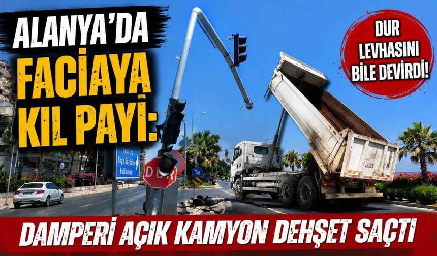 Alanya'da faciaya kıl payı: Damperi açık kamyon dehşet saçtı