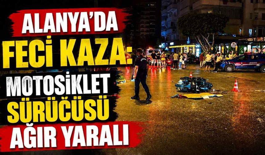 Alanya'da feci kaza: Motosiklet sürücüsü ağır yaralı