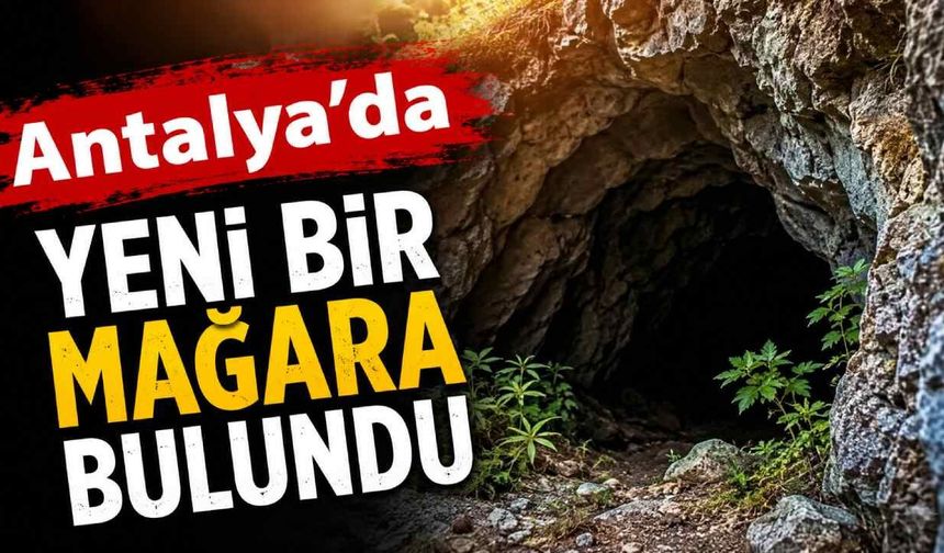 Antalya'da heyecanlandıran keşif: Kayıtlarda olmayan yeni mağara bulundu